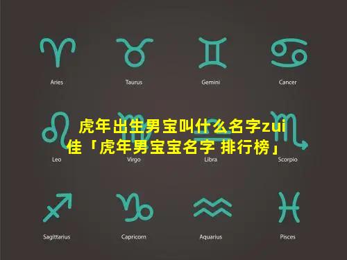 虎年出生男宝叫什么名字zui佳「虎年男宝宝名字 排行榜」